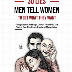 0 LIES MEN TELL WOMEN TO GET WHAT THEY WANT: Recognize the Red Flags, Decode His Words, and Protect Your Heart from Emotional Manipulation in Dating and Relationships