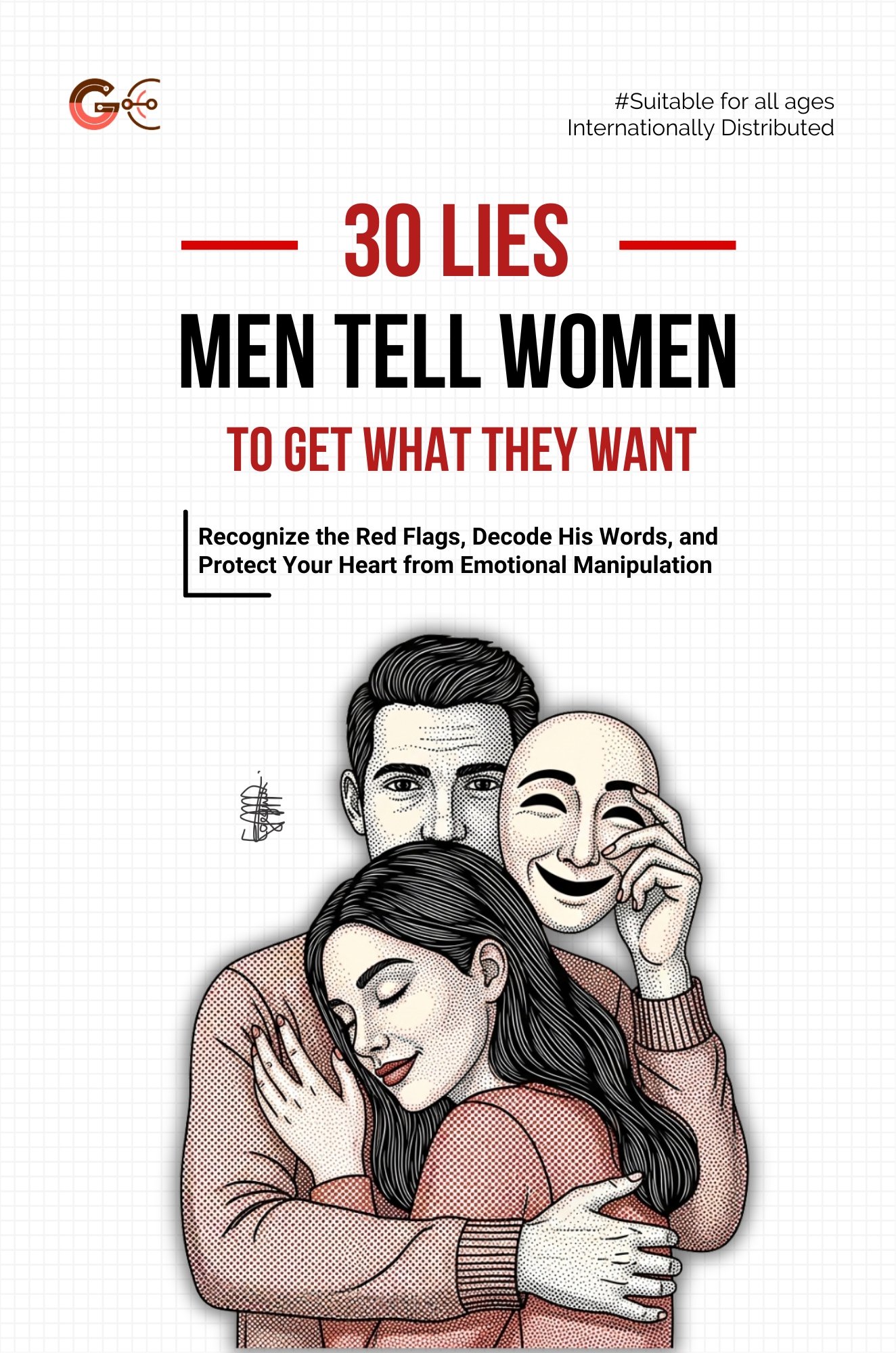 30 LIES MEN TELL WOMEN TO GET WHAT THEY WANT:  Recognize the Red Flags, Decode His Words, and Protect Your Heart from Emotional Manipulation in Dating and Relationships